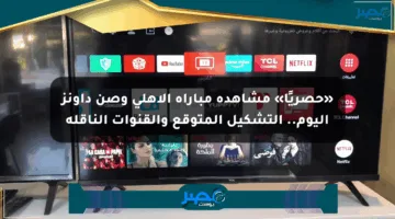 «حصريًا» مشاهدة مباراة الأهلي وصن داونز اليوم.. التشكيل المتوقع والقنوات الناقلة
